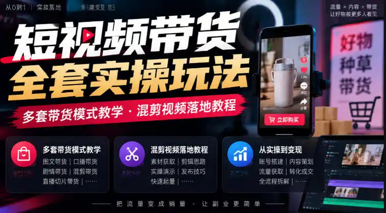 短视频带货全套实操玩法，多套带货模式教学，混剪视频落地教程